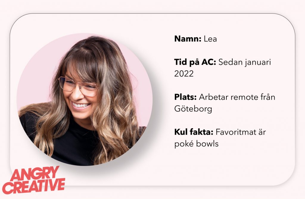 En bild på Lea och en kort beskrivning av att hon varit på AC sen januari 2022 och arbetar remote från Göteborg. Hennes favoritmat är Poké bowls.